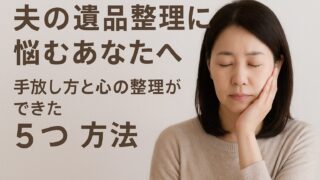 夫の遺品整理に悩むあなたへ｜手放し方と心の整理ができた5つの方法 