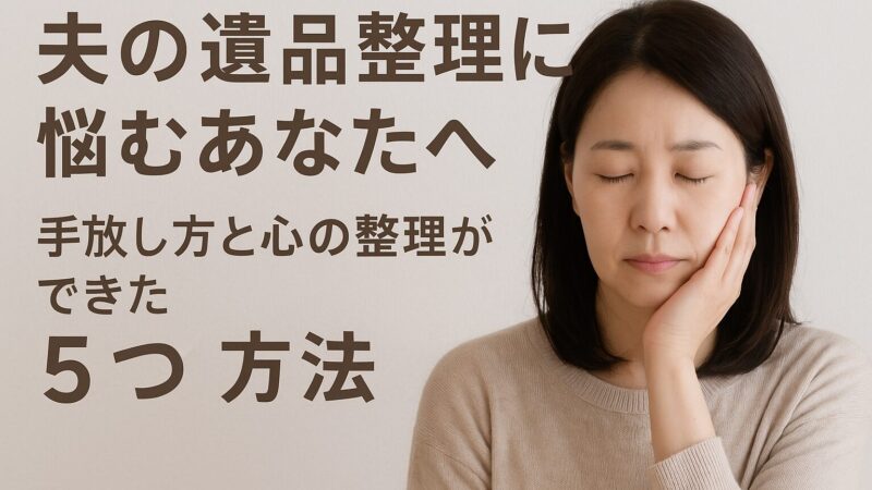 夫の遺品整理に悩むあなたへ|手放し方と心の整理ができた5つの方法