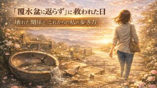 覆水盆に返らず」に救われた日｜壊れた関係と、これからの私の歩き方 