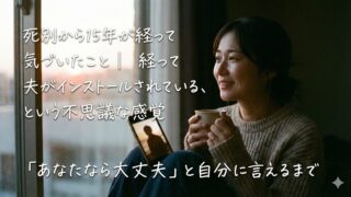 死別から15年が経って気づいたこと｜夫がインストールされている、という不思議な感覚 