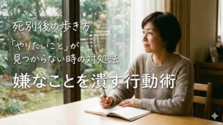 【死別後の歩き方】「やりたいこと」が見つからない時の対処法｜嫌なことを潰す行動術 