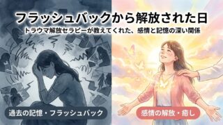 フラッシュバックから解放された日｜トラウマ解放セラピーが教えてくれた、感情と記憶の深い関係 