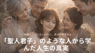 「聖人君子」のような人から学んだ人生の真実｜完璧な人はいないけれど、救いは必ずある 